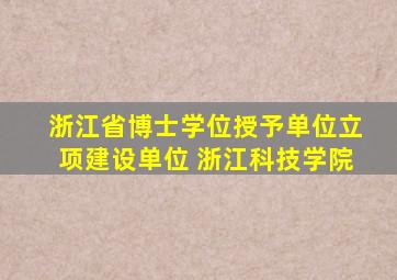 浙江省博士学位授予单位立项建设单位 浙江科技学院